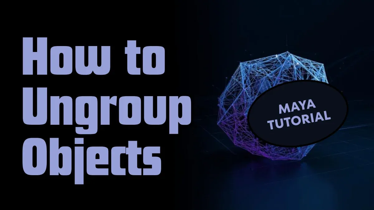 How to Ungroup Objects in Maya: A Complete Workflow Guide